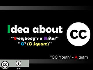 “ CC Youth” -  A  team I dea about  “ E verybody’s a  W riter” “ C 2   (C  Square ) ” 