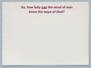 So, how fully can the mind of man
     know the ways of God?
 