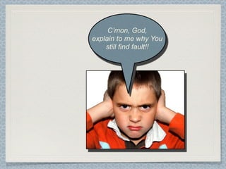 C’mon, God,
explain to me why You
    still find fault!!
 