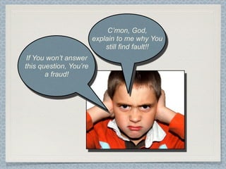 C’mon, God,
                        explain to me why You
                            still find fault!!
 If You won’t answer
this question, You’re
       a fraud!
 