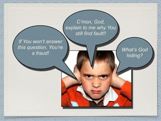 C’mon, God,
                        explain to me why You
                            still find fault!!
 If You won’t answer
this question, You’re                            What’s God
       a fraud!                                   hiding?
 