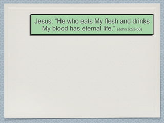 Jesus: “He who eats My flesh and drinks
  My blood has eternal life.” (John 6:53-58)
 