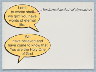Lord,
                   Inte!ectual analysis of alternatives
 to whom shall
we go? You have
words of eternal
      life.


          We
  have believed and
have come to know that
 You are the Holy One
        of God
 