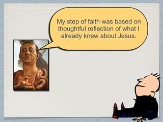 My step of faith was based on
thoughtful reflection of what I
 already knew about Jesus.
 