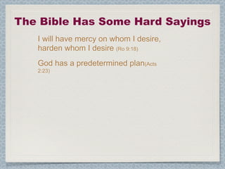 The Bible Has Some Hard Sayings
   I will have mercy on whom I desire,
   harden whom I desire (Ro 9:18)
   God has a predetermined plan(Acts
   2:23)
 