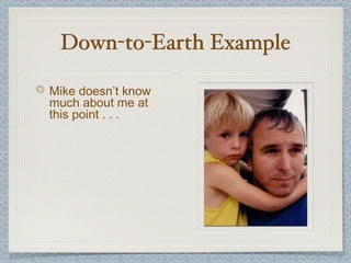 Down-to-Earth Example

Mike doesn’t know
much about me at
this point . . .
 