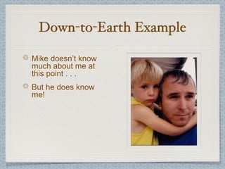 Down-to-Earth Example

Mike doesn’t know
much about me at
this point . . .
But he does know
me!
 