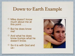 Down-to-Earth Example

Mike doesn’t know
much about me at
this point . . .
But he does know
me!
And what he does
know trumps what he
doesn’t know.
So it is with God and
us–
 