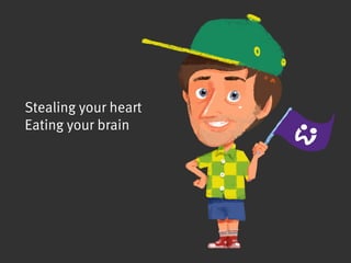 Stealing your heart
Eating your brain
 