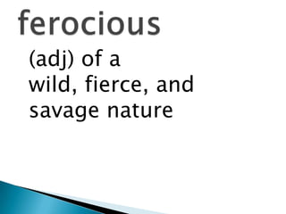 	(adj) of a wild, fierce, and savage natureferocious