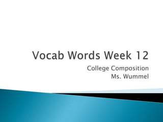 Vocab Words Week 12 College Composition Ms. Wummel 