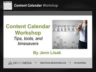 Content Calendar
Workshop
Tips, tools, and
timesavers
By Jenn Lisak

 