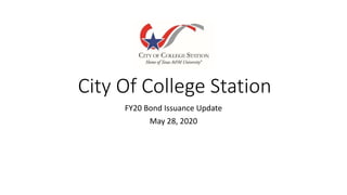 City Of College Station
FY20 Bond Issuance Update
May 28, 2020
 