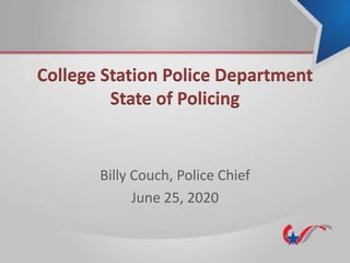 College Station Police Department
State of Policing
Billy Couch, Police Chief
June 25, 2020
 