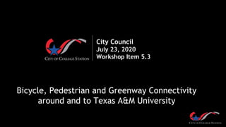 City Council
July 23, 2020
Workshop Item 5.3
Bicycle, Pedestrian and Greenway Connectivity
around and to Texas A&M University
 