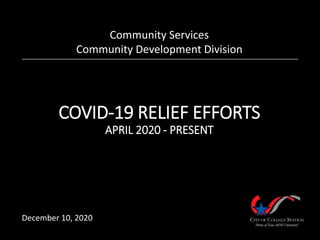 COVID-19 RELIEF EFFORTS
APRIL 2020 - PRESENT
Community Services
Community Development Division
December 10, 2020
 