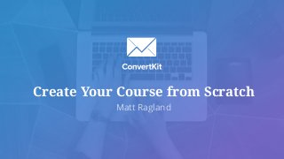 Create Your Course from Scratch
Matt Ragland
 