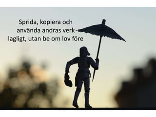 Sprida, kopiera och
   använda andras verk
lagligt, utan be om lov före
 