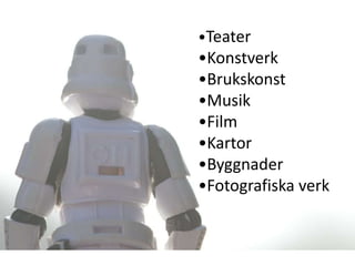 •Teater
•Konstverk
•Brukskonst
•Musik
•Film
•Kartor
•Byggnader
•Fotografiska verk
 