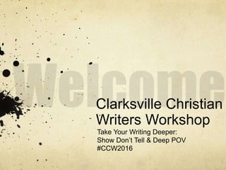 Clarksville Christian
Writers Workshop
Take Your Writing Deeper:
Show Don’t Tell & Deep POV
#CCW2016
 