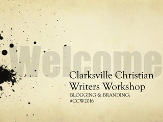 Clarksville Christian
Writers Workshop
BLOGGING & BRANDING:
#CCW2016
 