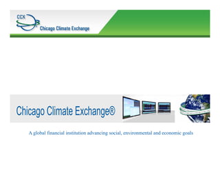 A global financial institution advancing social, environmental and economic goals



© 2008 Chicago Climate Exchange, Inc Reproduction or quotation of this material is expressly forbidden without the consent of the author
 