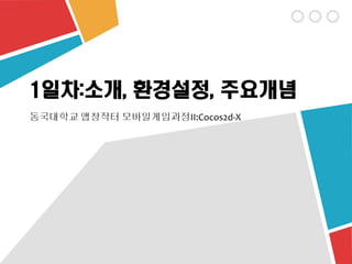 1일차:소개, 환경설정, 주요개념
동국대학교 앱창작터 모바일게임과정II:Cocos2d-X
 