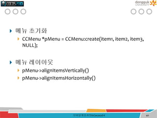  메뉴 초기화
 CCMenu *pMenu = CCMenu:create(item1, item2, item3,
NULL);
 메뉴 레이아웃
 pMenu->alignItemsVertically()
 pMenu->alignItemsHorizontally()
모바일게임과정II:Cocos2d-X 40
 