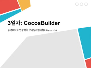 동국대학교 앱창작터 모바일게임과정II:Cocos2d-­‐X
3일차: CocosBuilder
 