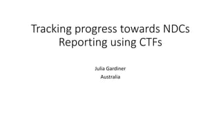 Tracking progress towards NDCs
Reporting using CTFs
Julia Gardiner
Australia
 