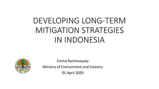 DEVELOPING LONG-TERM
MITIGATION STRATEGIES
IN INDONESIA
Emma Rachmawaty
Ministry of Environment and Forestry
01 April 2020
 