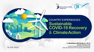 Ir. Medrilzam M.Prof.Econ, Ph.D
Director of Environment
Ministry of National Development Planning/
National Development Planning Agency(BAPPENAS)1 6 . 0 9 . 2 0 2 0
COUNTRY EXPERIENCES:
Sustainable
COVID-19 Recovery
& ClimateAction
 