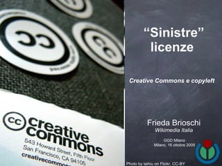 “ Sinistre” licenze   Creative Commons e copyleft   ,[object Object],[object Object],GGD Milano Milano, 16 ottobre 2009 Photo by laihiu on Flickr, CC-BY 