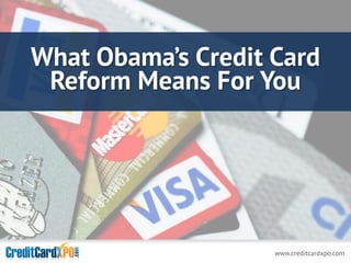 www.creditcardxpo.com
What Obama’s Credit Card
Reform Means For You
 