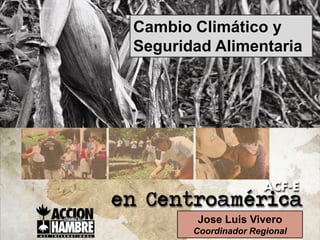 Cambio Climático y
Seguridad Alimentaria




        Jose Luis Vivero
       Coordinador Regional
 