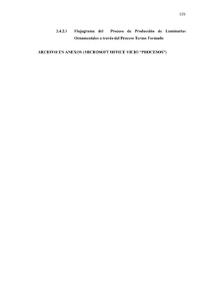 119
3.4.2.1 Flujograma del Proceso de Producción de Luminarias
Ornamentales a través del Proceso Termo Formado
ARCHIVO EN ANEXOS (MICROSOFT OFFICE VICIO “PROCESOS”)
 