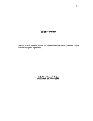 3
CERTIFICACIÓN
Certifico que le presente trabajo fue desarrollado por María Fernanda García
Campana, bajo mi supervisión.
_______________
ING. MSc. Mauricio Rojas
DIRECTOR DE PROYECTO
 