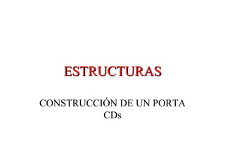 ESTRUCTURAS CONSTRUCCIÓN DE UN PORTA CDs 