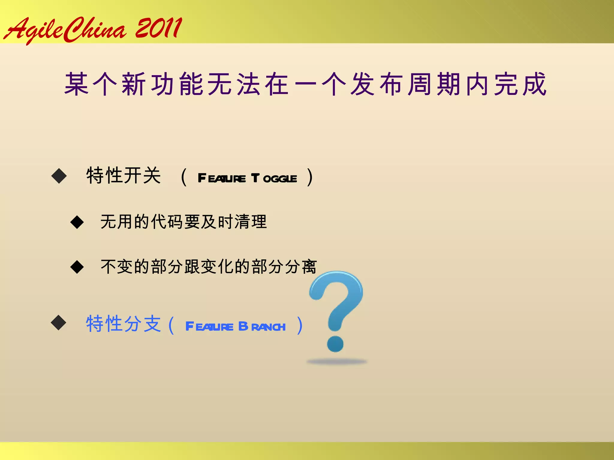 某个新功能无法在一个发布周期内完成 特性开关  （ Feature Toggle ） 无用的代码要及时清理 不变的部分跟变化的部分分离  特性分支（ Feature Branch ） 