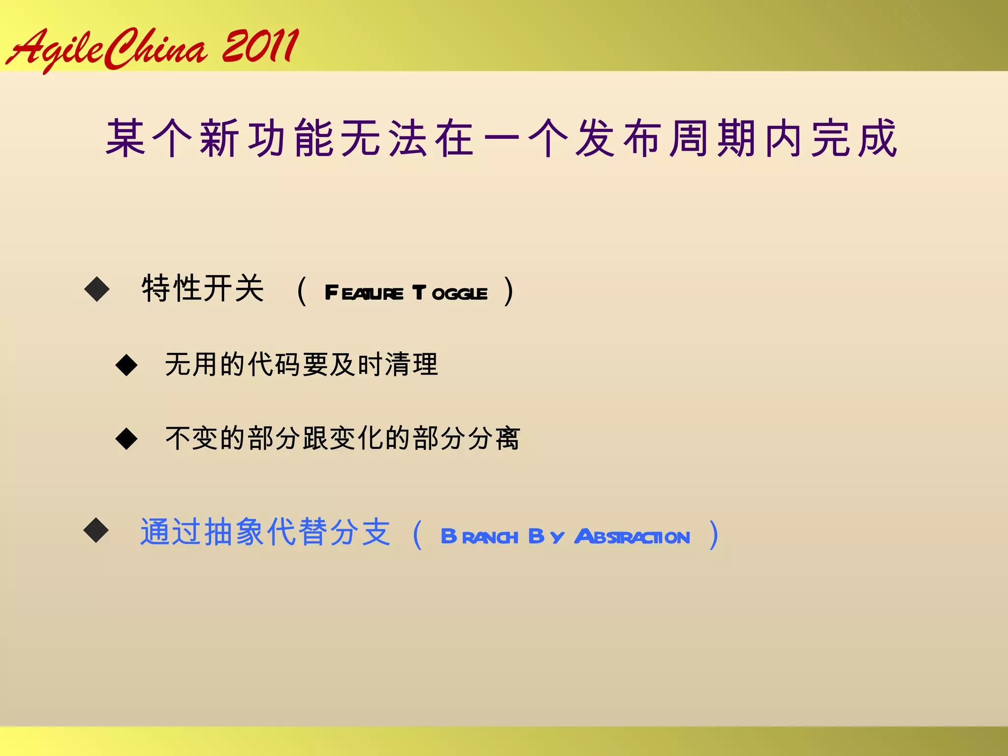 某个新功能无法在一个发布周期内完成 特性开关  （ Feature Toggle ） 无用的代码要及时清理 不变的部分跟变化的部分分离  通过抽象代替分支 （ Branch By Abstraction ） 