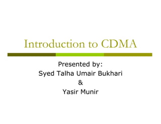 Introduction to CDMA
       Presented by:
  Syed Talha Umair Bukhari
              &
         Yasir Munir
 