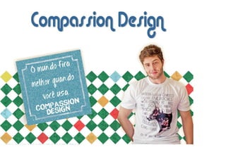 Compassion Design - O Mundo fica melhor quando você usa Compassion Design!