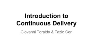 Introduction to
Continuous Delivery
Giovanni Toraldo & Tazio Ceri

 