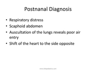 Postnanal Diagnosis
• Respiratory distress
• Scaphoid abdomen
• Auscultation of the lungs reveals poor air
entry
• Shift of the heart to the side opposite
www.dnbpediatrics.com
 
