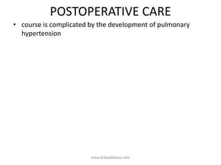 POSTOPERATIVE CARE
• course is complicated by the development of pulmonary
hypertension
www.dnbpediatrics.com
 