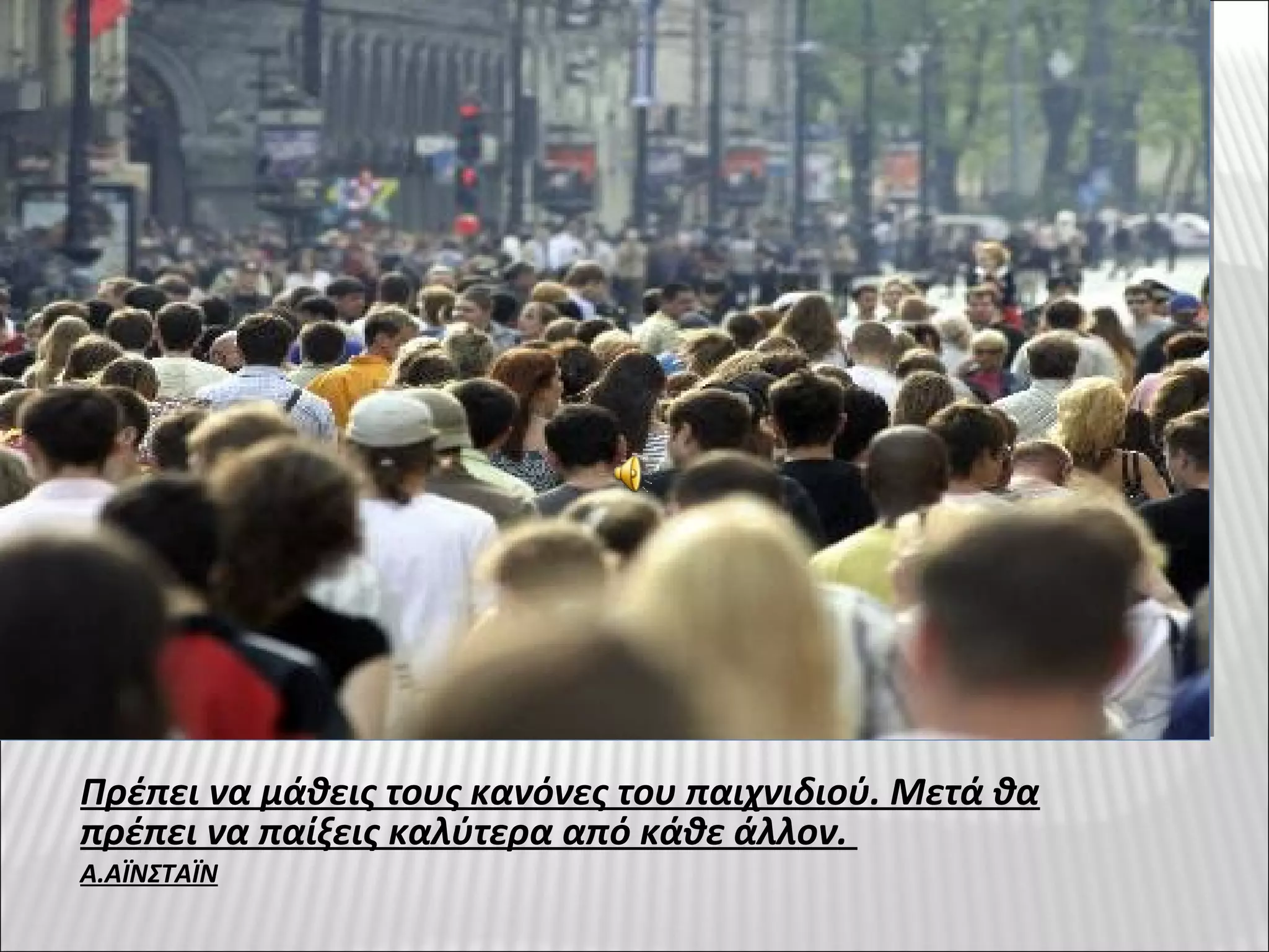 Πρέπει να μάθεις τους κανόνες του παιχνιδιού. Μετά θα
πρέπει να παίξεις καλύτερα από κάθε άλλον.
Α.ΑΪΝΣΤΑΪΝ
 