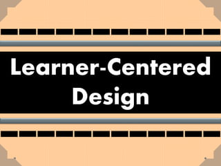 Learner-Centered
Design
 