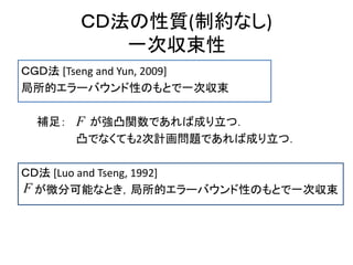 ＣＤ法の性質(制約なし)
一次収束性
ＣＧＤ法 [Tseng and Yun, 2009]
局所的エラーバウンド性のもとで一次収束
補足： が強凸関数であれば成り立つ．
凸でなくても2次計画問題であれば成り立つ．
ＣＤ法 [Luo and Tseng, 1992]
が微分可能なとき，局所的エラーバウンド性のもとで一次収束F
F
 