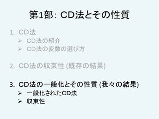 第1部： ＣＤ法とその性質
1. ＣＤ法
 ＣＤ法の紹介
 ＣＤ法の変数の選び方
2. ＣＤ法の収束性 (既存の結果)
3. ＣＤ法の一般化とその性質 (我々の結果)
 一般化されたＣＤ法
 収束性
 