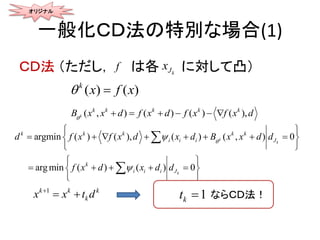 一般化ＣＤ法の特別な場合(1)
ＣＤ法 （ただし， は各 に対して凸）
( ) ( )k
x f x 
( , ) ( ) ) ),((k
k k k k k
x x d f x f x dB d f x
    
(
argmi
argmin ) ( ), ( ) ( , ) 0
) ( ) 0n (
k
k
k
k k k k k
i i i J
k
i i i J
d f x d B df x d x x x
x d
d
xf dd



   
 
 
    
 
 
  
 


オリジナル
f kJx
1k k k
kx dx t
  ならＣＤ法！1kt 
 